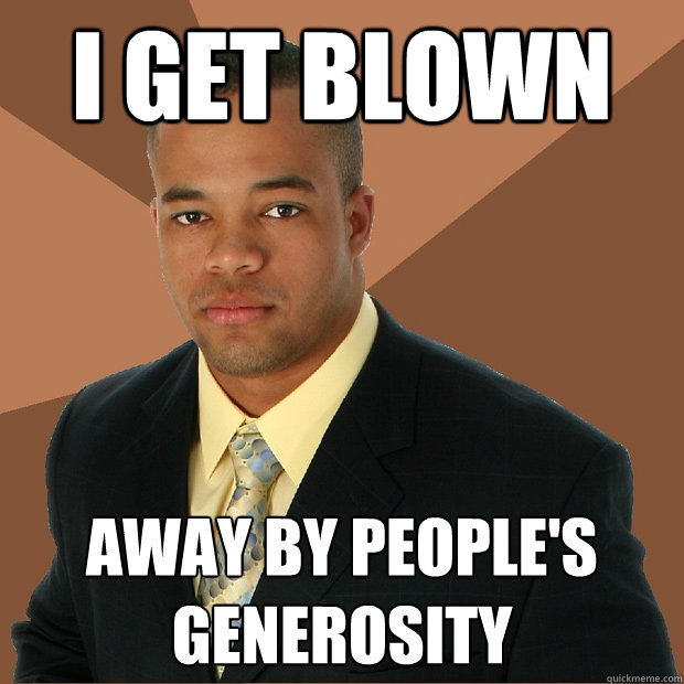I get blown away by people's generosity  Successful Black Man