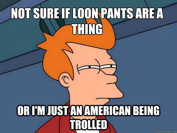 Not sure if loon pants are a thing Or i'm just an american being trolled  Futurama Fry