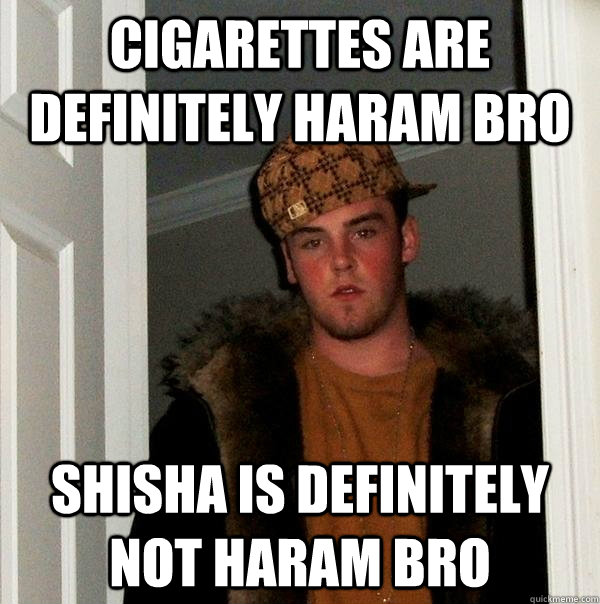 cigarettes are definitely haram bro shisha is definitely not haram bro  Scumbag Steve