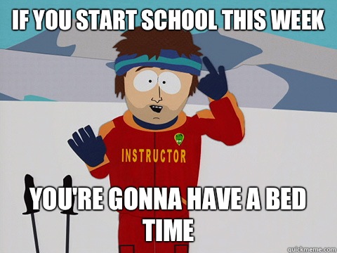 If you start school this week you're gonna have a bed time  Youre gonna have a bad time
