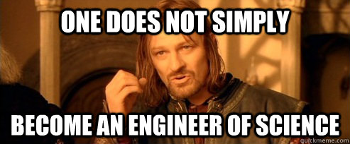One does not simply become an engineer of science  One Does Not Simply