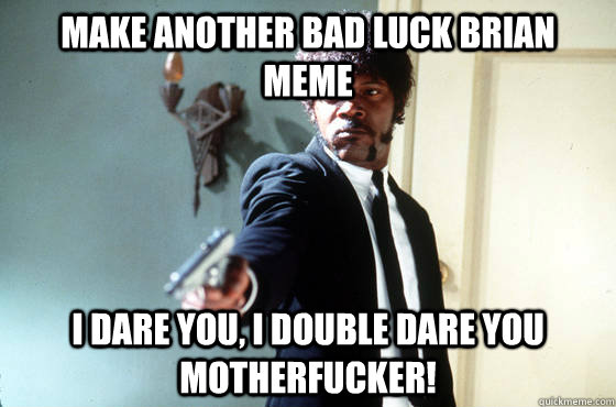 make another bad luck brian meme i dare you, i double dare you motherfucker!  I Double Dare You