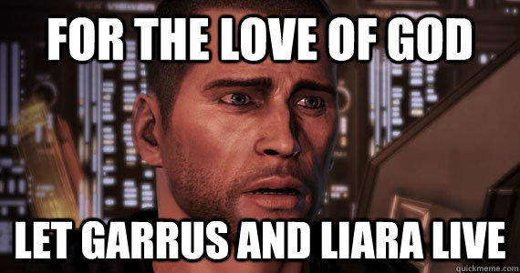 For the love of god let garrus and liara live - For the love of god let garrus and liara live  Mass Effect 3 Ending