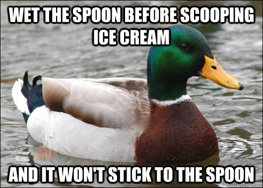 wet the spoon before scooping ice cream and it won't stick to the spoon - wet the spoon before scooping ice cream and it won't stick to the spoon  Actual Advice Mallard
