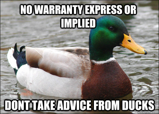 No warranty express or implied Dont take advice from ducks  Actual Advice Mallard