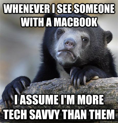 Whenever I see someone with a macbook I assume I'm more tech savvy than them  Confession Bear