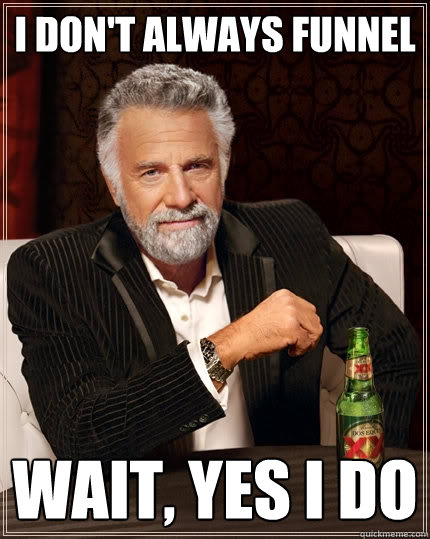 I don't always funnel Wait, yes I do  The Most Interesting Man In The World