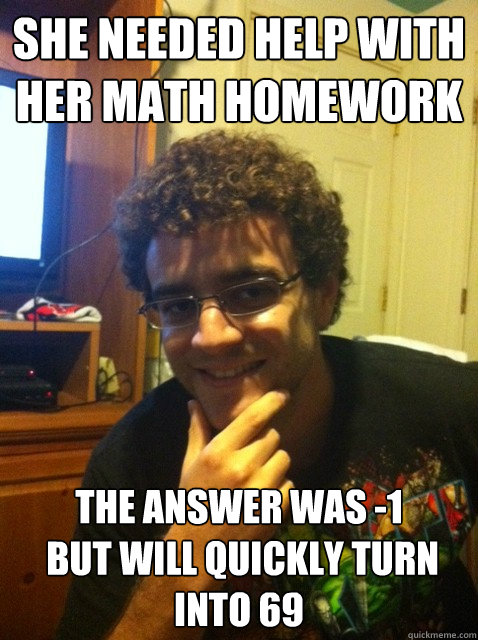 She needed help with her math homework the answer was -1
 but will quickly turn into 69 - She needed help with her math homework the answer was -1
 but will quickly turn into 69  Over confident nerd