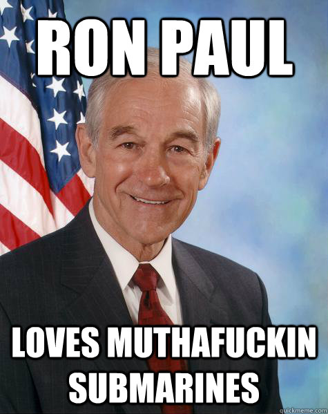 Ron Paul Loves muthafuckin submarines  Ron Paul