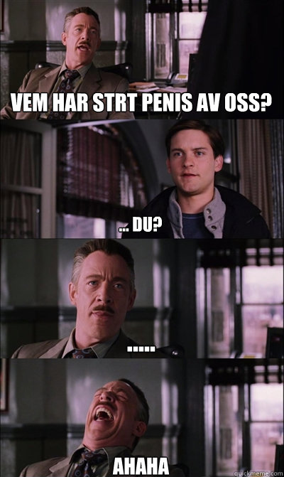 Vem har stört penis av oss? ... Du? ..... ahaha  JJ Jameson