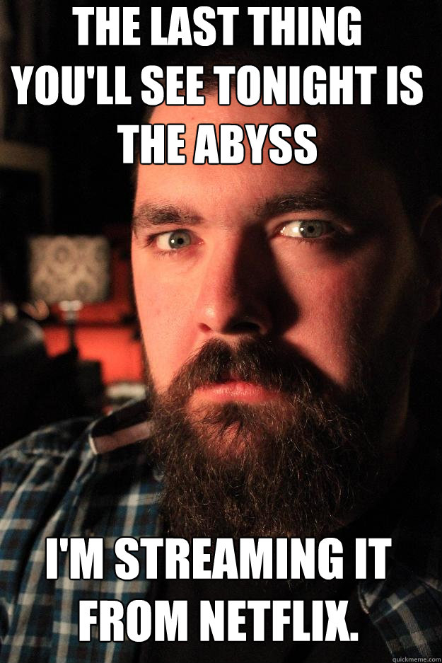 The last thing you'll see tonight is the Abyss I'm streaming it from Netflix.  Dating Site Murderer