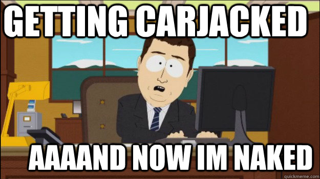 Getting carjacked     aaaand now im naked - Getting carjacked     aaaand now im naked  Annnd Its gone