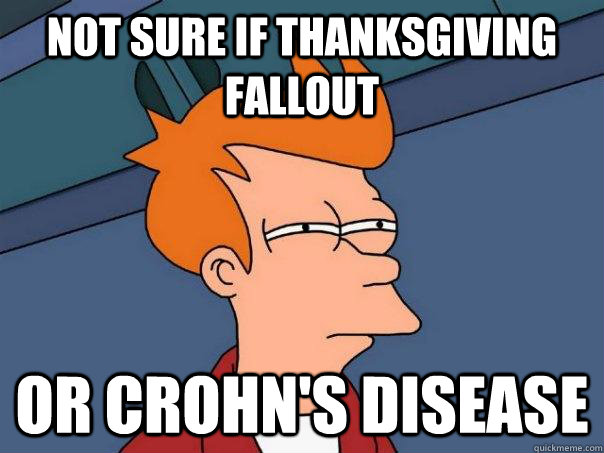 not sure if thanksgiving fallout or crohn's disease  Futurama Fry