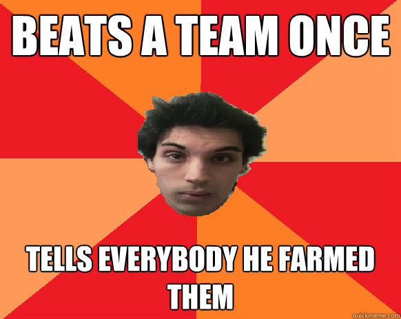 Beats a team once tells everybody he farmed them  Idiot WoW player