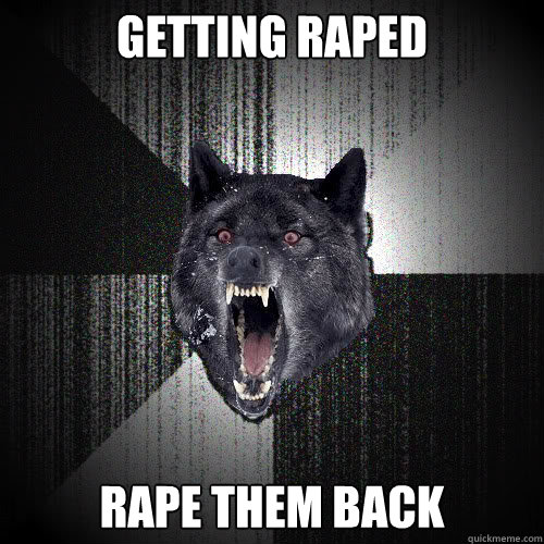 Getting raped Rape them back  insanitywolf