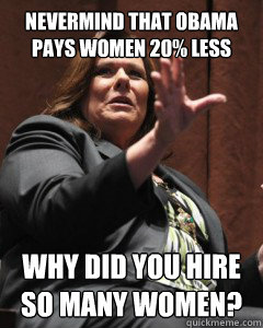 Nevermind that Obama pays women 20% less Why did you hire so many women?  Confident Candy
