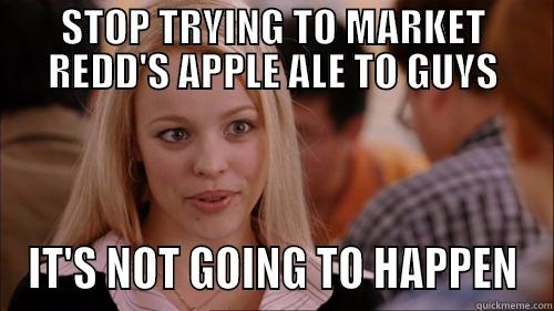 STOP TRYING TO MARKET REDD'S APPLE ALE TO GUYS IT'S NOT GOING TO HAPPEN regina george