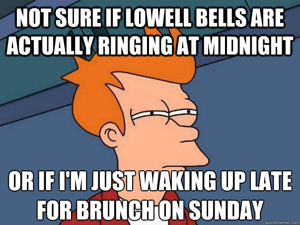 Not sure if lowell bells are actually ringing at midnight Or if i'm just waking up late for brunch on sunday  Futurama Fry