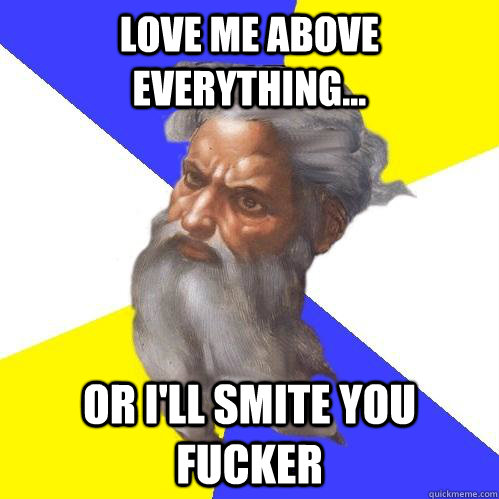 Love me above everything... Or I'll smite you fucker  Advice God