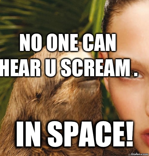No one can hear u scream . In space!  rape sloth