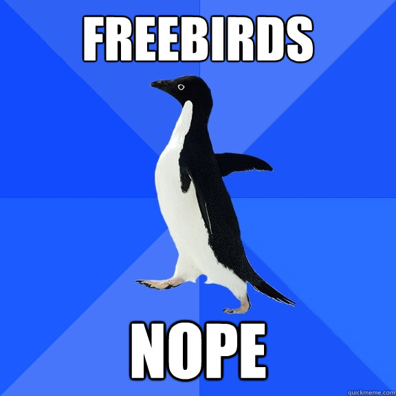 Freebirds nope  Socially Awkward Penguin