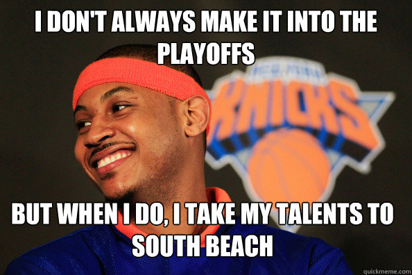 I don't always make it into the playoffs but when I do, I take my talents to South Beach - I don't always make it into the playoffs but when I do, I take my talents to South Beach  carmelo anthony