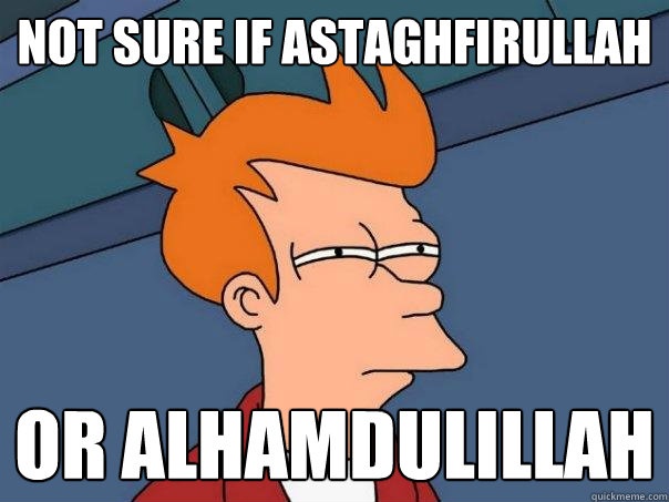 Not sure if astaghfirullah Or alhamdulillah - Not sure if astaghfirullah Or alhamdulillah  Futurama Fry