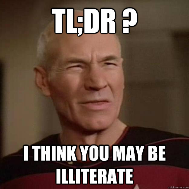 tl;dr ? I think you may be illiterate - tl;dr ? I think you may be illiterate  Disgusted Picard