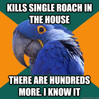 kills single roach in the house there are hundreds more. i know it  Paranoid Parrot