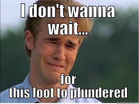 I DON'T WANNA WAIT... FOR THIS LOOT TO PLUNDERED 1990s Problems