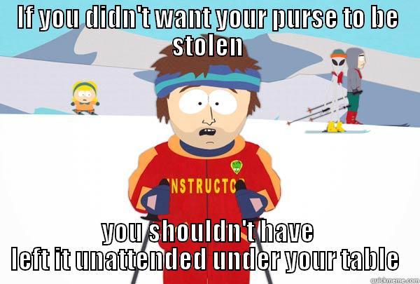 IF YOU DIDN'T WANT YOUR PURSE TO BE STOLEN YOU SHOULDN'T HAVE LEFT IT UNATTENDED UNDER YOUR TABLE  Super Cool Ski Instructor