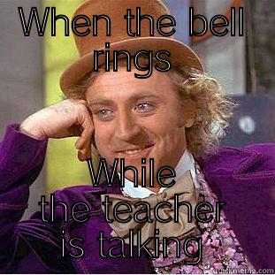 WHEN THE BELL RINGS WHILE THE TEACHER IS TALKING Condescending Wonka