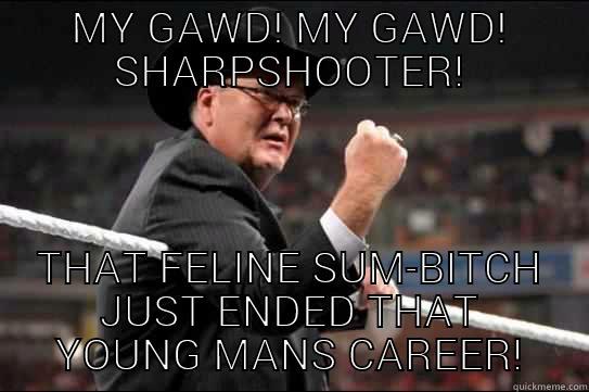 MY GAWD! MY GAWD! SHARPSHOOTER! THAT FELINE SUM-BITCH JUST ENDED THAT YOUNG MANS CAREER! Misc
