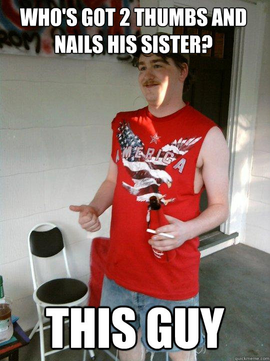 Who's got 2 thumbs and nails his sister? This guy  Redneck Randal