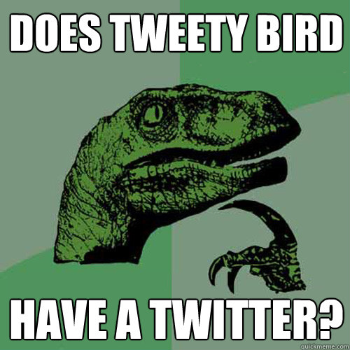 does tweety bird have a twitter?  Philosoraptor