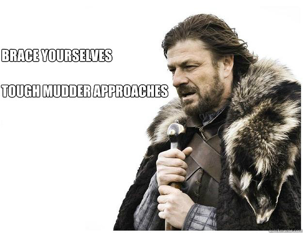 Brace yourselves 

Tough Mudder approaches  Imminent Ned