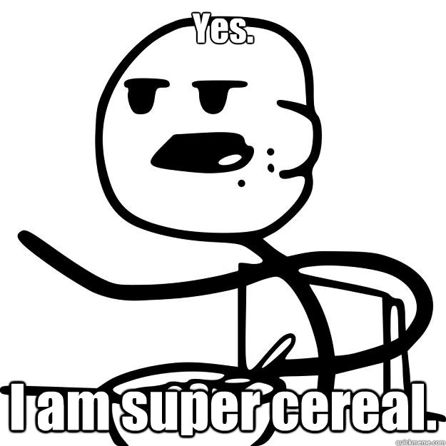 Yes. I am super cereal. - Yes. I am super cereal.  Cereal Guy