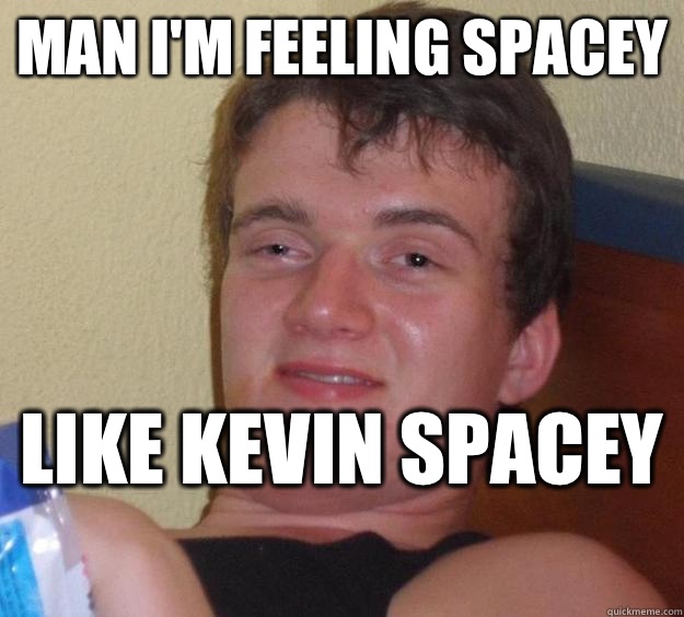 Man I'm feeling spacey Like Kevin spacey  - Man I'm feeling spacey Like Kevin spacey   10 Guy