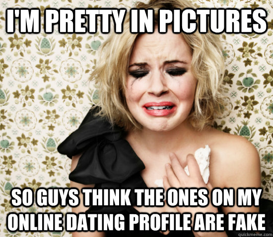 I'm pretty in pictures So guys think the ones on my online dating profile are fake  Hot Girl Problems