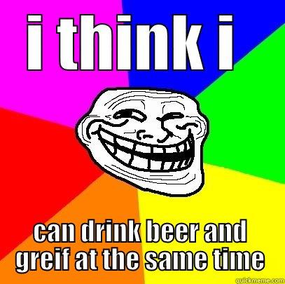 minecraft troll - I THINK I  CAN DRINK BEER AND GREIF AT THE SAME TIME Troll Face