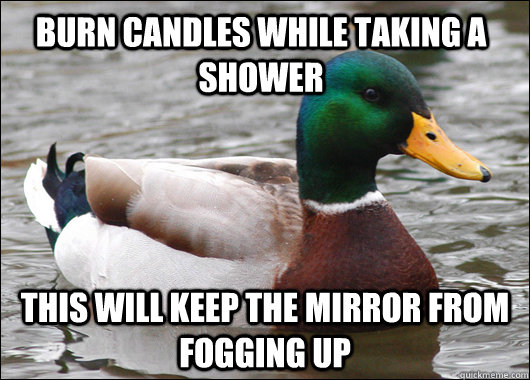 Burn candles while taking a shower this will keep the mirror from fogging up - Burn candles while taking a shower this will keep the mirror from fogging up  Actual Advice Mallard