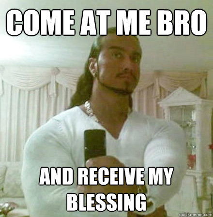Come at me bro and receive my blessing  Guido Jesus