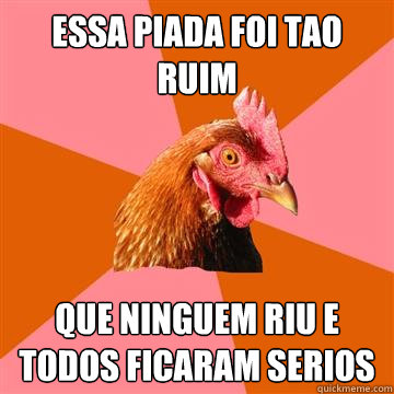 Essa piada foi tao ruim Que ninguem riu e todos ficaram serios  Anti-Joke Chicken