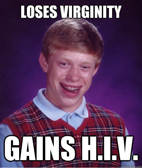 loses virginity gains h.i.v. - loses virginity gains h.i.v.  Bad Luck Brian