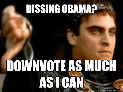Dissing Obama? downvote as much as I can  Downvoting Roman