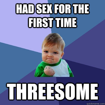 had sex for the first time threesome  Success Kid