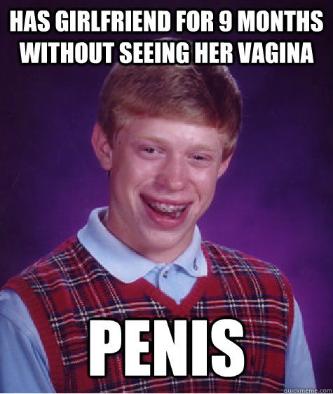 Has girlfriend for 9 months without seeing her vagina Penis  Bad Luck Brian