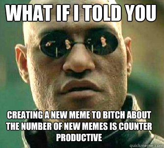 what if i told you creating a new meme to bitch about the number of new memes is counter productive  Matrix Morpheus
