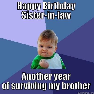 HAPPY BIRTHDAY SISTER-IN-LAW ANOTHER YEAR OF SURVIVING MY BROTHER Success Kid