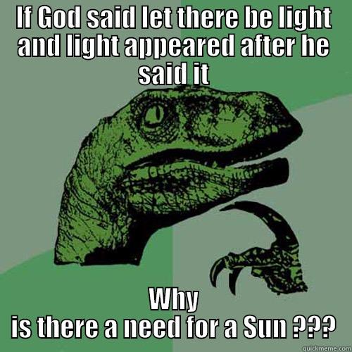 IF GOD SAID LET THERE BE LIGHT AND LIGHT APPEARED AFTER HE SAID IT WHY IS THERE A NEED FOR A SUN ??? Philosoraptor
